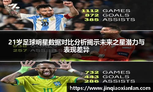 21岁足球明星数据对比分析揭示未来之星潜力与表现差异