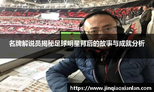 名牌解说员揭秘足球明星背后的故事与成就分析